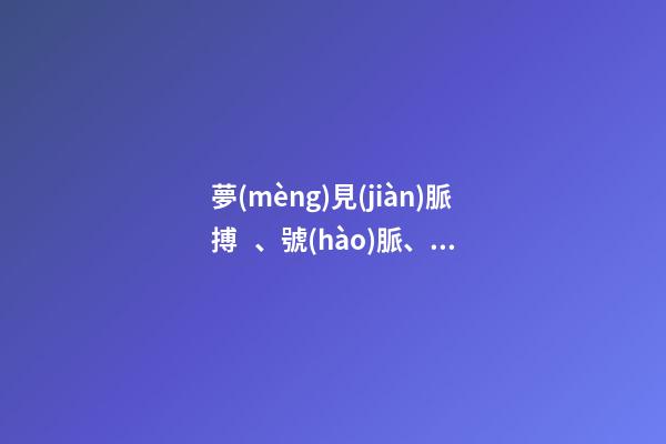 夢(mèng)見(jiàn)脈搏、號(hào)脈、把脈　周公解夢(mèng)之夢(mèng)到脈搏、號(hào)脈、把脈